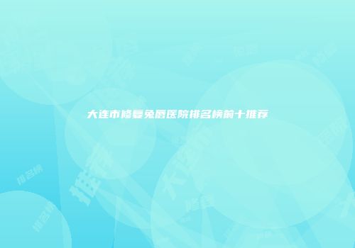 大连市修复兔唇医院排名榜前十推荐