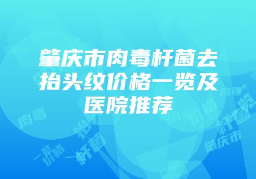 肇庆市肉毒杆菌去抬头纹价格一览及医院推荐