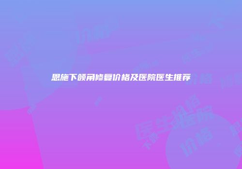 恩施下颌角修复价格及医院医生推荐