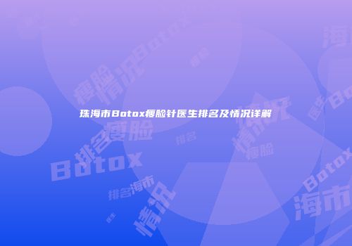 珠海市Botox瘦脸针医生排名及情况详解