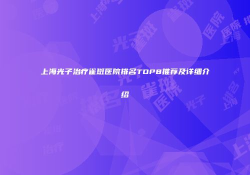 上海光子治疗雀斑医院排名TOP8推荐及详细介绍
