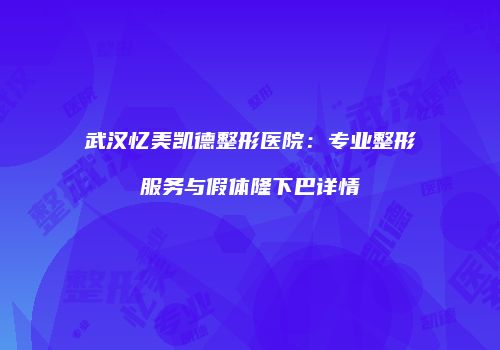 武汉忆美凯德整形医院：专业整形服务与假体隆下巴详情