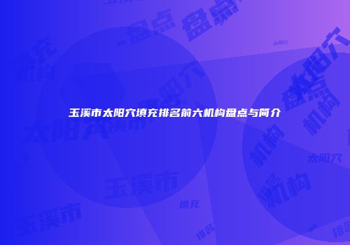 玉溪市太阳穴填充排名前六机构盘点与简介