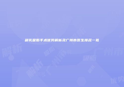 副乳吸脂手术优势解析及广州市医生排名一览