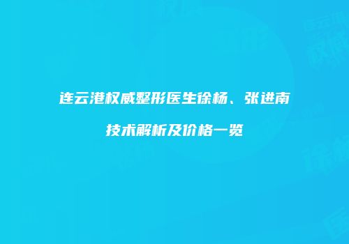 连云港权威整形医生徐杨、张进南技术解析及价格一览