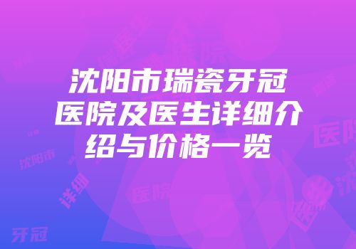 沈阳市瑞瓷牙冠医院及医生详细介绍与价格一览