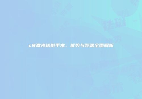 c8激光祛斑手术：优势与弊端全面解析
