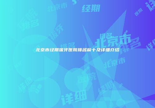 北京市经期拔牙医院排名前十及详细介绍