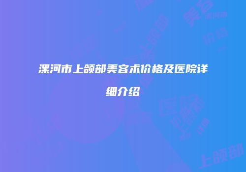 漯河市上颌部美容术价格及医院详细介绍