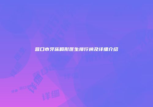 营口市牙床畸形医生排行榜及详细介绍