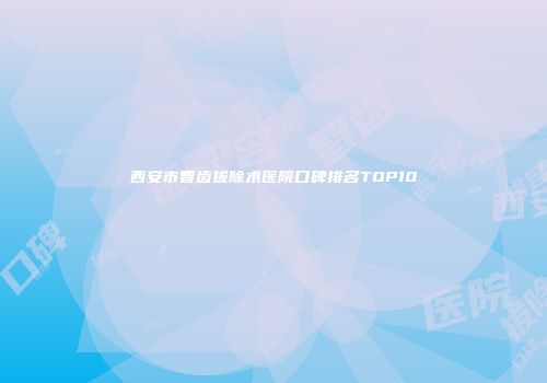 西安市智齿拔除术医院口碑排名TOP10