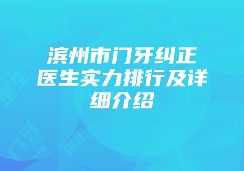 滨州市门牙纠正医生实力排行及详细介绍