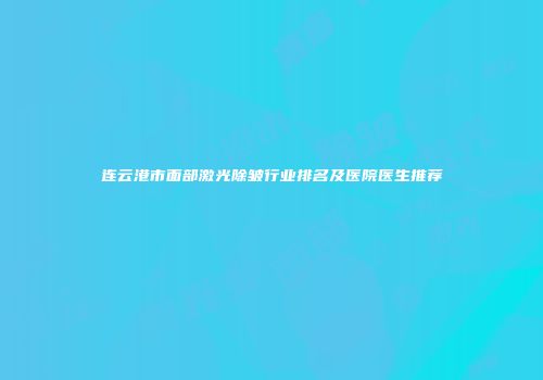 连云港市面部激光除皱行业排名及医院医生推荐