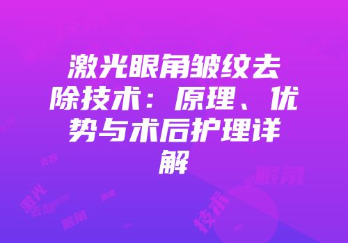 激光眼角皱纹去除技术：原理、优势与术后护理详解