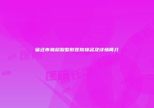 宿迁市玻尿酸整形医院排名及详情简介