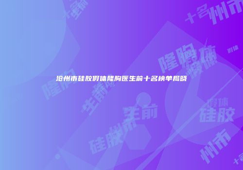 沧州市硅胶假体隆胸医生前十名榜单揭晓