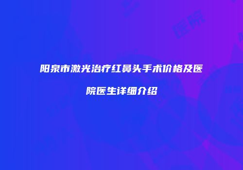 阳泉市激光治疗红鼻头手术价格及医院医生详细介绍