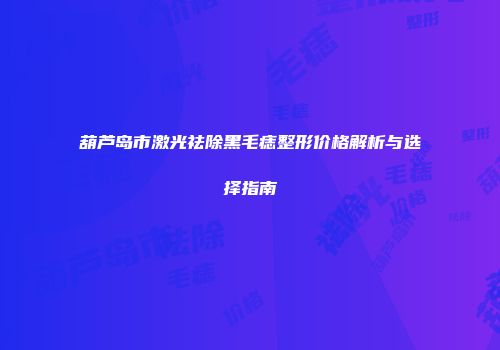 葫芦岛市激光祛除黑毛痣整形价格解析与选择指南
