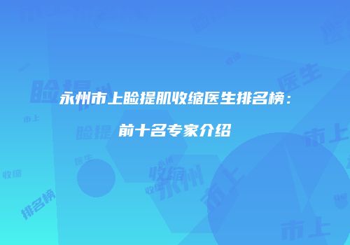 永州市上睑提肌收缩医生排名榜：前十名专家介绍