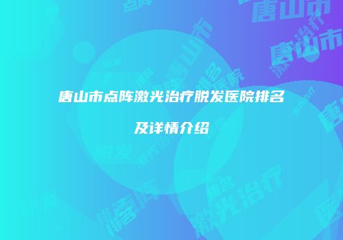 唐山市点阵激光治疗脱发医院排名及详情介绍