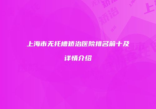 上海市无托槽矫治医院排名前十及详情介绍