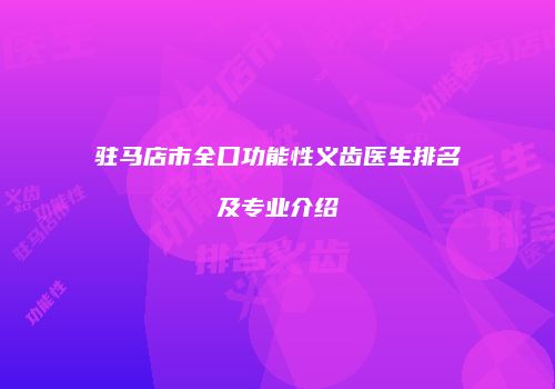 驻马店市全口功能性义齿医生排名及专业介绍