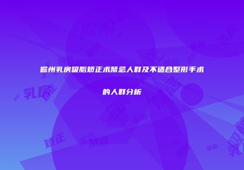 儋州乳房吸脂矫正术禁忌人群及不适合整形手术的人群分析