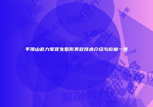 平顶山赵力军医生整形美容技术介绍与价格一览