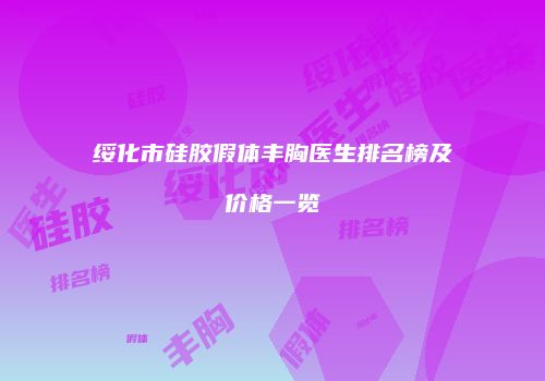 绥化市硅胶假体丰胸医生排名榜及价格一览