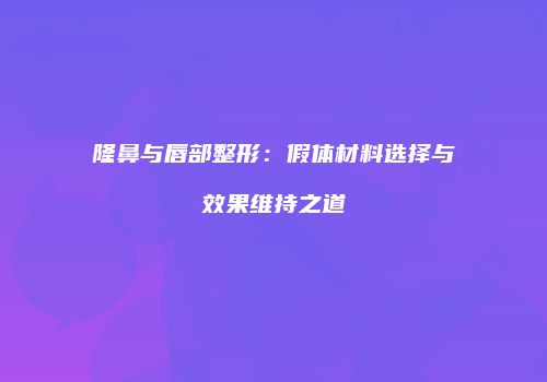 隆鼻与唇部整形：假体材料选择与效果维持之道