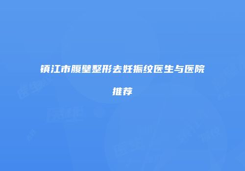 镇江市腹壁整形去妊振纹医生与医院推荐