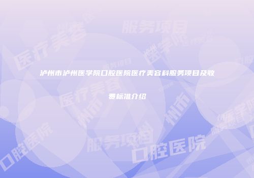 泸州市泸州医学院口腔医院医疗美容科服务项目及收费标准介绍