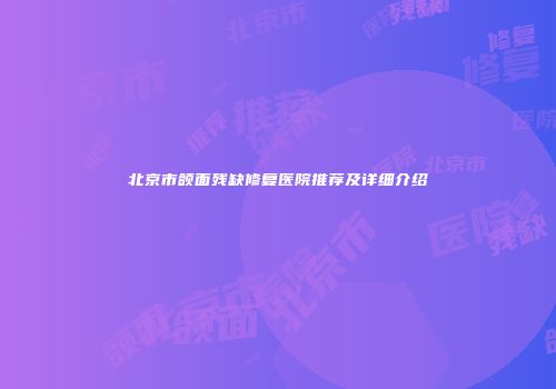 北京市颌面残缺修复医院推荐及详细介绍