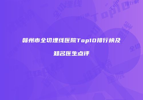 赣州市全切埋线医院Top10排行榜及知名医生点评
