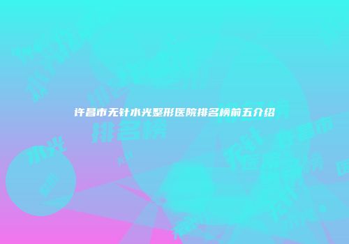 许昌市无针水光整形医院排名榜前五介绍