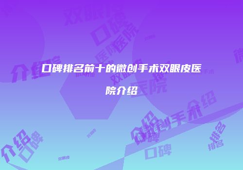 口碑排名前十的微创手术双眼皮医院介绍