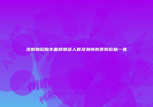 注射玻尿酸丰面颊禁忌人群及滁州市医院价格一览