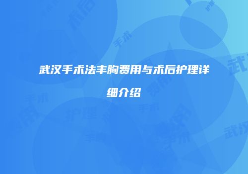 武汉手术法丰胸费用与术后护理详细介绍
