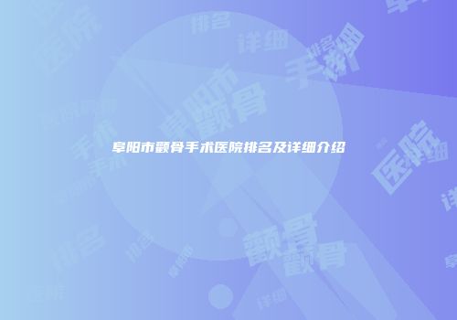 阜阳市颧骨手术医院排名及详细介绍