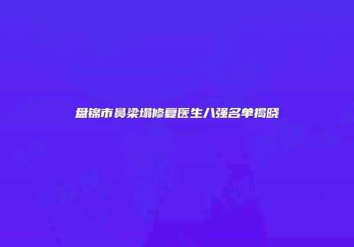 盘锦市鼻梁塌修复医生八强名单揭晓