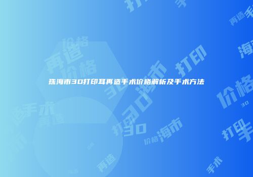 珠海市3D打印耳再造手术价格解析及手术方法