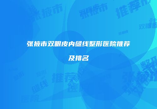 张掖市双眼皮内缝线整形医院推荐及排名