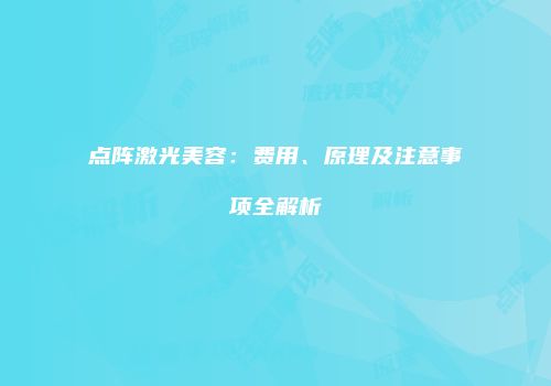 点阵激光美容：费用、原理及注意事项全解析