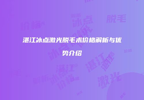 湛江冰点激光脱毛术价格解析与优势介绍