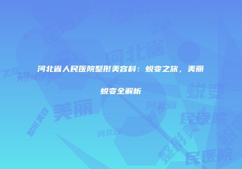 河北省人民医院整形美容科：蜕变之旅，美丽蜕变全解析