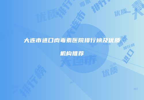 大连市进口肉毒素医院排行榜及优质机构推荐