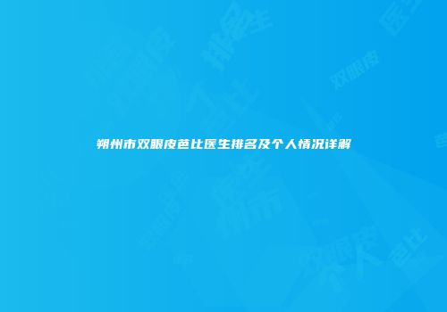朔州市双眼皮芭比医生排名及个人情况详解