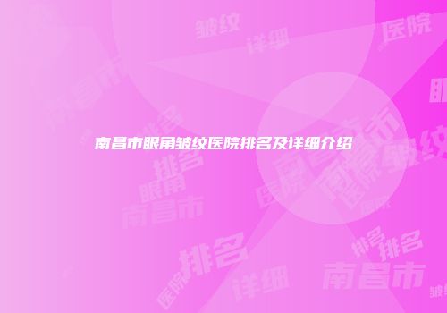南昌市眼角皱纹医院排名及详细介绍