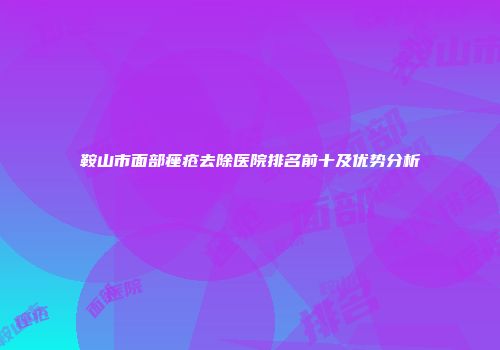 鞍山市面部痤疮去除医院排名前十及优势分析