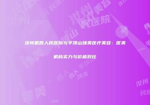 汝州第四人民医院与平顶山臻美医疗美容：医美机构实力与价格对比